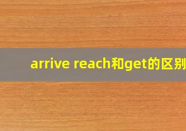 arrive reach和get的区别